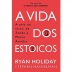 LIVRO - A VIDA DOS ESTOICOS A ARTE DE VIVER DE ZENAO A MARCO AURELIO RYAN HOLIDAY E STEPHEN HANSELMAN